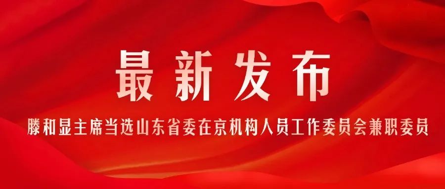 滕和顯主席當(dāng)選中共山東省委在京機(jī)構(gòu)人員工作委員會兼職委員